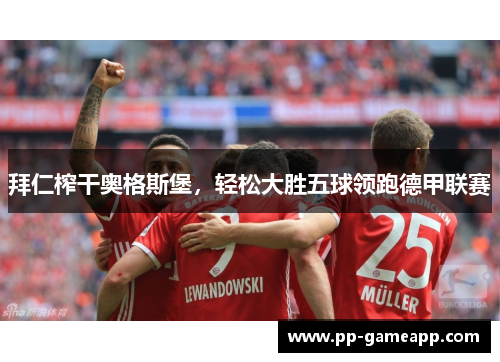 拜仁榨干奥格斯堡，轻松大胜五球领跑德甲联赛