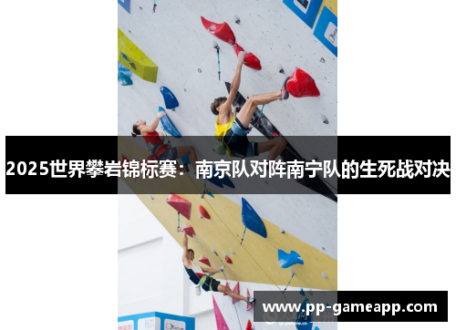 2025世界攀岩锦标赛：南京队对阵南宁队的生死战对决