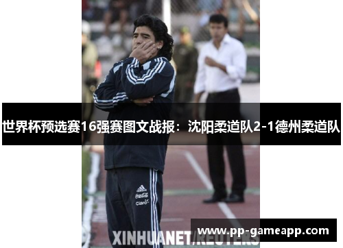 世界杯预选赛16强赛图文战报：沈阳柔道队2-1德州柔道队