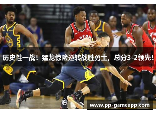 历史性一战！猛龙惊险逆转战胜勇士，总分3-2领先！
