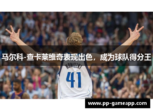 马尔科-查卡莱维奇表现出色，成为球队得分王