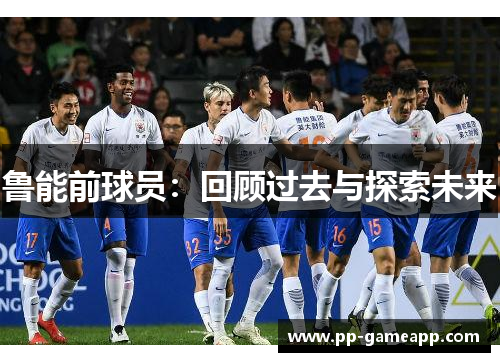 鲁能前球员：回顾过去与探索未来